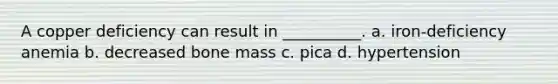 A copper deficiency can result in __________. a. iron-deficiency anemia b. decreased bone mass c. pica d. hypertension