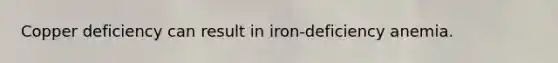 Copper deficiency can result in iron-deficiency anemia.