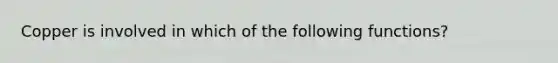 Copper is involved in which of the following functions?