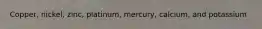 Copper, nickel, zinc, platinum, mercury, calcium, and potassium