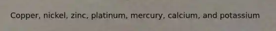 Copper, nickel, zinc, platinum, mercury, calcium, and potassium