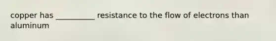 copper has __________ resistance to the flow of electrons than aluminum