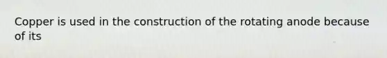 Copper is used in the construction of the rotating anode because of its