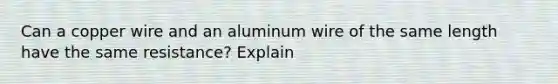 Can a copper wire and an aluminum wire of the same length have the same resistance? Explain