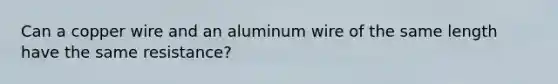 Can a copper wire and an aluminum wire of the same length have the same resistance?