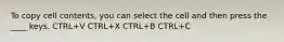 To copy cell contents, you can select the cell and then press the ____ keys. CTRL+V CTRL+X CTRL+B CTRL+C