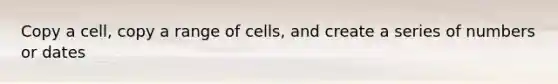 Copy a cell, copy a range of cells, and create a series of numbers or dates