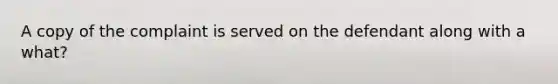 A copy of the complaint is served on the defendant along with a what?