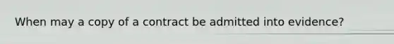 When may a copy of a contract be admitted into evidence?