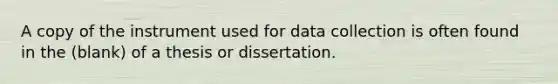 A copy of the instrument used for data collection is often found in the (blank) of a thesis or dissertation.