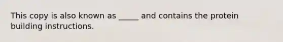 This copy is also known as _____ and contains the protein building instructions.