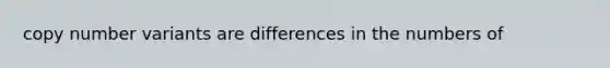 copy number variants are differences in the numbers of