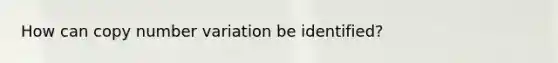 How can copy number variation be identified?