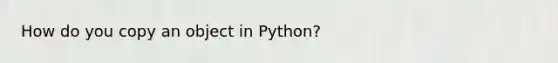 How do you copy an object in Python?