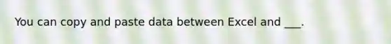 You can copy and paste data between Excel and ___.