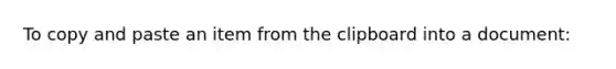 To copy and paste an item from the clipboard into a document: