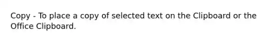 Copy - To place a copy of selected text on the Clipboard or the Office Clipboard.