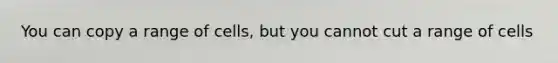 You can copy a range of cells, but you cannot cut a range of cells