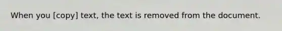 When you [copy] text, the text is removed from the document.