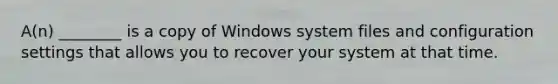 A(n) ________ is a copy of Windows system files and configuration settings that allows you to recover your system at that time.