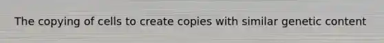 The copying of cells to create copies with similar genetic content