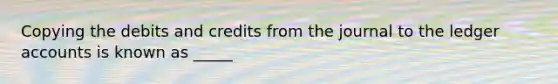 Copying the debits and credits from the journal to the ledger accounts is known as _____