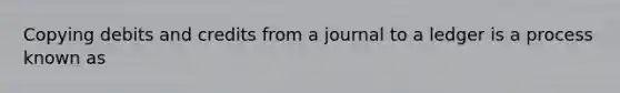 Copying debits and credits from a journal to a ledger is a process known as