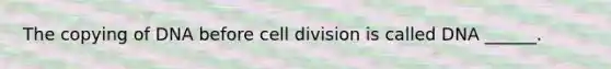 The copying of DNA before <a href='https://www.questionai.com/knowledge/kjHVAH8Me4-cell-division' class='anchor-knowledge'>cell division</a> is called DNA ______.