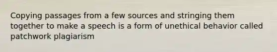 Copying passages from a few sources and stringing them together to make a speech is a form of unethical behavior called patchwork plagiarism