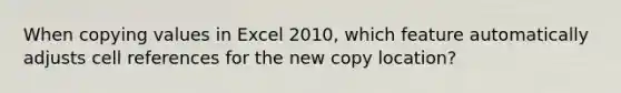 When copying values in Excel 2010, which feature automatically adjusts cell references for the new copy location?