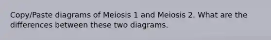 Copy/Paste diagrams of Meiosis 1 and Meiosis 2. What are the differences between these two diagrams.