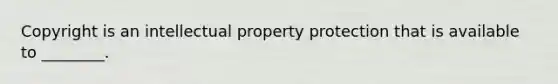 Copyright is an intellectual property protection that is available to ________.