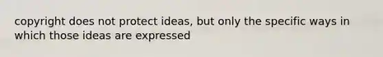 copyright does not protect ideas, but only the specific ways in which those ideas are expressed