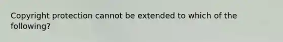 Copyright protection cannot be extended to which of the following?