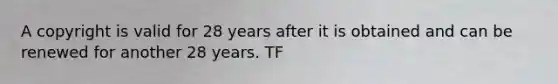 A copyright is valid for 28 years after it is obtained and can be renewed for another 28 years. TF