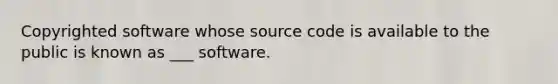 Copyrighted software whose source code is available to the public is known as ___ software.