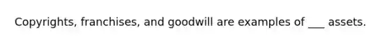 Copyrights, franchises, and goodwill are examples of ___ assets.