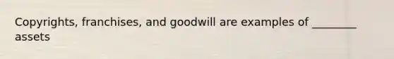 Copyrights, franchises, and goodwill are examples of ________ assets