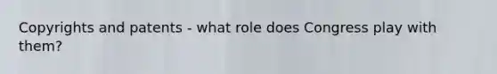 Copyrights and patents - what role does Congress play with them?