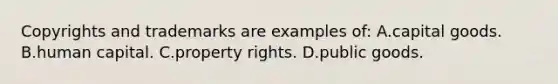 Copyrights and trademarks are examples of: A.capital goods. B.human capital. C.property rights. D.public goods.