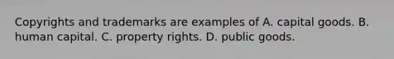 Copyrights and trademarks are examples of A. capital goods. B. human capital. C. property rights. D. public goods.