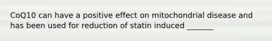 CoQ10 can have a positive effect on mitochondrial disease and has been used for reduction of statin induced _______