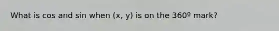 What is cos and sin when (x, y) is on the 360º mark?