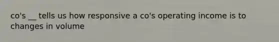 co's __ tells us how responsive a co's operating income is to changes in volume