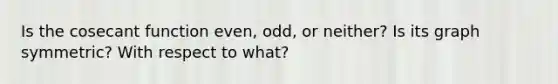 Is the cosecant function even, odd, or neither? Is its graph symmetric? With respect to what?