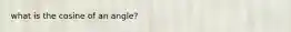 what is the cosine of an angle?