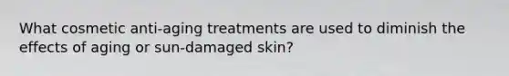 What cosmetic anti-aging treatments are used to diminish the effects of aging or sun‐damaged skin?