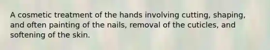 A cosmetic treatment of the hands involving cutting, shaping, and often painting of the nails, removal of the cuticles, and softening of the skin.