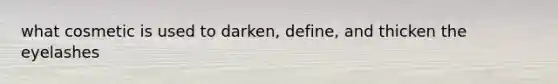 what cosmetic is used to darken, define, and thicken the eyelashes