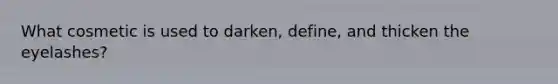 What cosmetic is used to darken, define, and thicken the eyelashes?